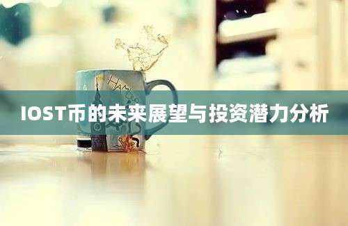 IOST币的未来展望与投资潜力分析