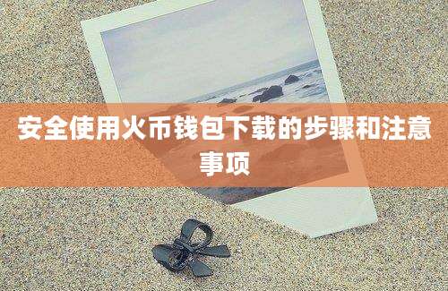安全使用火币钱包下载的步骤和注意事项
